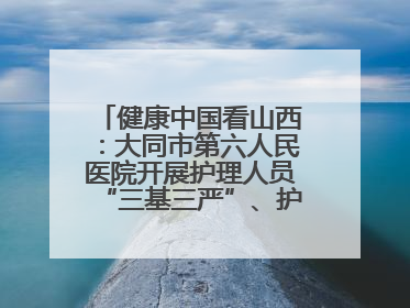 健康中国看山西：大同市第六人民医院开展护理人员“三基三严”、护理核心制度、精神科防暴技能培训