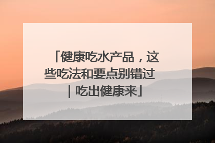 健康吃水产品，这些吃法和要点别错过｜吃出健康来
