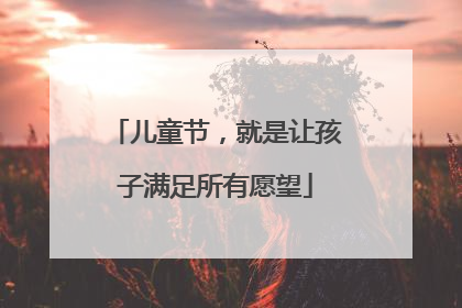 儿童节，就是让孩子满足所有愿望