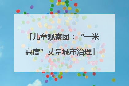 儿童观察团：“一米高度”丈量城市治理
