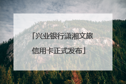 兴业银行潇湘文旅信用卡正式发布