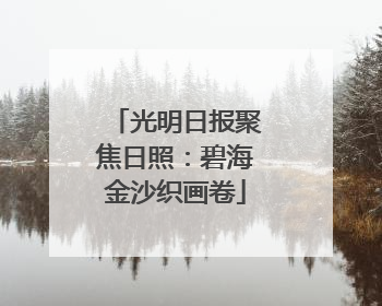 光明日报聚焦日照：碧海金沙织画卷