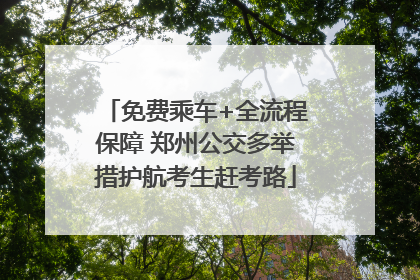免费乘车+全流程保障 郑州公交多举措护航考生赶考路