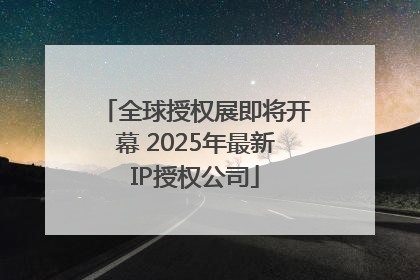 全球授权展即将开幕 2025年最新IP授权公司