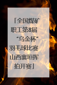 全国煤矿职工第8届“乌金杯”羽毛球比赛山西襄垣挥拍开赛