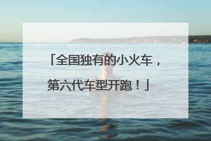 全国独有的小火车，第六代车型开跑！