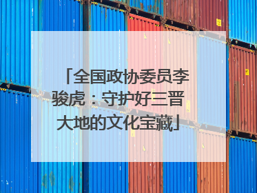 全国政协委员李骏虎：守护好三晋大地的文化宝藏