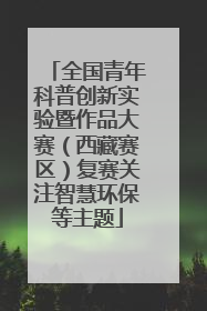 全国青年科普创新实验暨作品大赛（西藏赛区）复赛关注智慧环保等主题