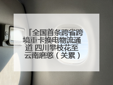 全国首条跨省跨境重卡换电物流通道 四川攀枝花至云南磨憨（关累）换电干线启动