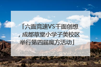 六面竞速VS千面创想，成都草堂小学子美校区举行第四届魔方活动