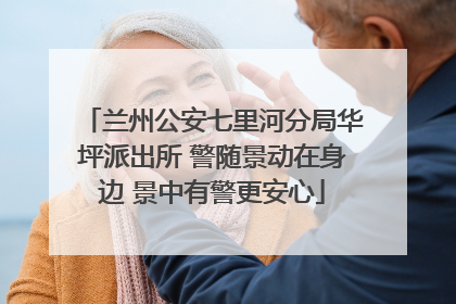 兰州公安七里河分局华坪派出所 警随景动在身边 景中有警更安心