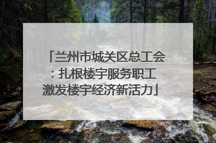 兰州市城关区总工会：扎根楼宇服务职工 激发楼宇经济新活力