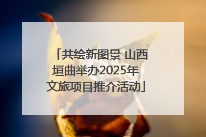 共绘新图景 山西垣曲举办2025年文旅项目推介活动
