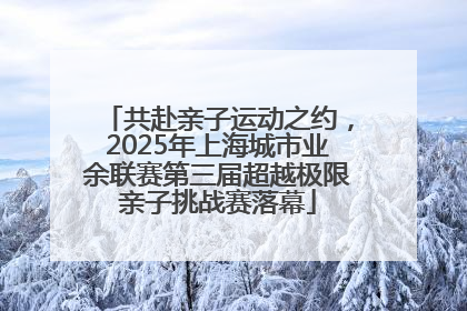 共赴亲子运动之约，2025年上海城市业余联赛第三届超越极限亲子挑战赛落幕