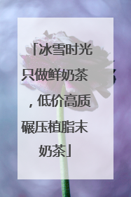 冰雪时光只做鲜奶茶，低价高质碾压植脂末奶茶