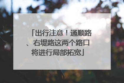 出行注意！通顺路、右堤路这两个路口将进行局部拓宽