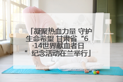 凝聚热血力量 守护生命希望 甘肃省“6 ·14世界献血者日”纪念活动在兰举行