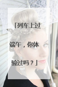 列车上过端午，你体验过吗？