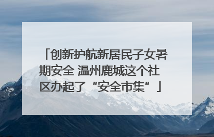 创新护航新居民子女暑期安全 温州鹿城这个社区办起了“安全市集”