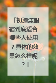 初源漾眼霜到底适合哪些人使用？具体的效果怎么样呢？