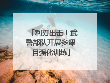 利刃出击！武警部队开展多课目强化训练
