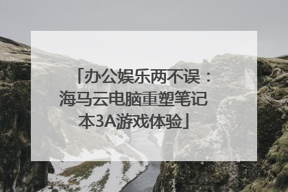 办公娱乐两不误：海马云电脑重塑笔记本3A游戏体验