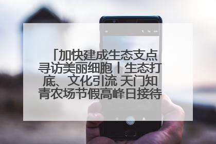 加快建成生态支点 寻访美丽细胞丨生态打底、文化引流 天门知青农场节假高峰日接待游客2万人次