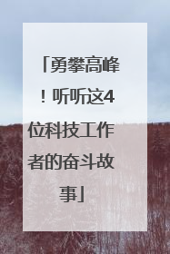 勇攀高峰！听听这4位科技工作者的奋斗故事