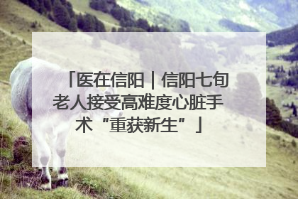 医在信阳｜信阳七旬老人接受高难度心脏手术“重获新生”