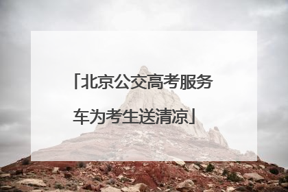 北京公交高考服务车为考生送清凉
