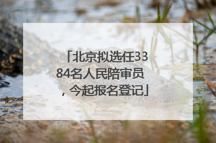 北京拟选任3384名人民陪审员，今起报名登记
