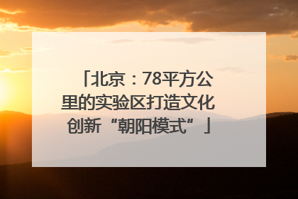 北京：78平方公里的实验区打造文化创新“朝阳模式”