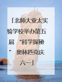 北师大亚太实验学校举办第五届 “科学探秘” 奥林匹克庆六一