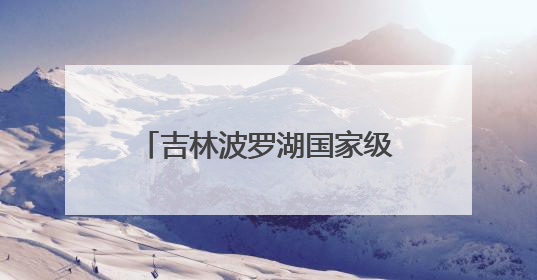 吉林波罗湖国家级自然保护区生态修复成效显著，珍稀鸟类10年增加5倍