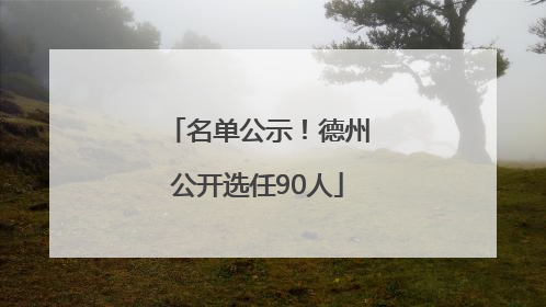 名单公示！德州公开选任90人