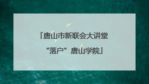 唐山市新联会大讲堂“落户”唐山学院