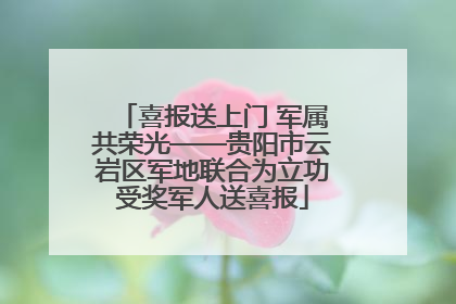 喜报送上门 军属共荣光——贵阳市云岩区军地联合为立功受奖军人送喜报