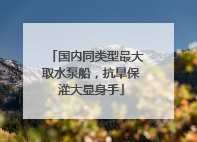 国内同类型最大取水泵船，抗旱保灌大显身手