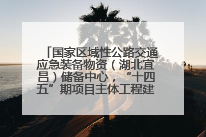 国家区域性公路交通应急装备物资（湖北宜昌）储备中心，“十四五”期项目主体工程建设基本完工