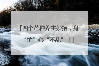 四个芒种养生妙招，身“忙”心“不乱”！