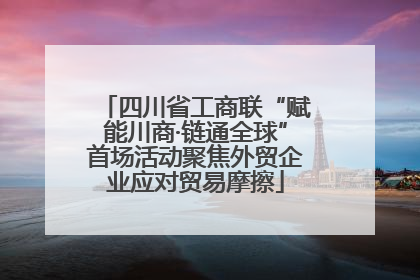 四川省工商联“赋能川商·链通全球”首场活动聚焦外贸企业应对贸易摩擦