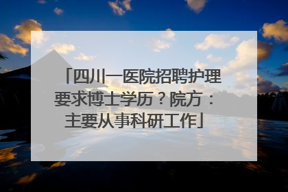 四川一医院招聘护理要求博士学历？院方：主要从事科研工作