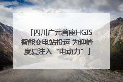 四川广元首座HGIS智能变电站投运 为迎峰度夏注入“电动力”