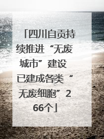 四川自贡持续推进“无废城市”建设 已建成各类“无废细胞”266个