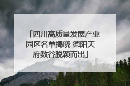 四川高质量发展产业园区名单揭晓 德阳天府数谷脱颖而出