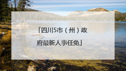 四川5市（州）政府最新人事任免