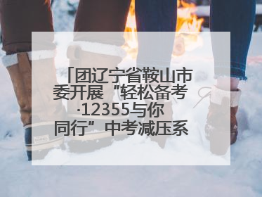 团辽宁省鞍山市委开展“轻松备考·12355与你同行”中考减压系列活动第六期