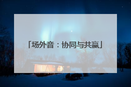 场外音：协同与共赢