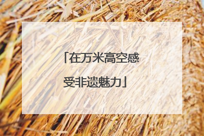 在万米高空感受非遗魅力