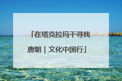 在塔克拉玛干寻找唐朝｜文化中国行